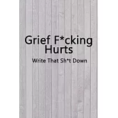 Grief F*cking Hurts Write That Sh*t Down Grieving The Loss: Lined 6 x 9 in 120 pages Matte finish