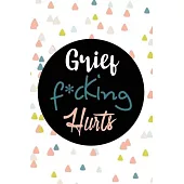 Grief F*cking Hurts Write That Sh*t Down Grieving The Loss: Lined 6 x 9 in 120 pages Matte finish