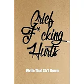 Grief F*cking Hurts Write That Sh*t Down Grieving The Loss: Lined 6 x 9 in 120 pages Matte finish