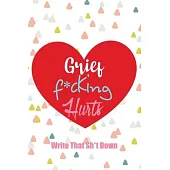 Grief F*cking Hurts Write That Sh*t Down Grieving The Loss: Lined 6 x 9 in 120 pages Matte finish