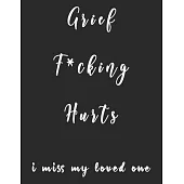 Grief F*cking Hurts, I Miss My Loved One: Grieving Journal (Memorial/Mourning/Bereavement/Funeral/Grief Present) Gift for Family/Best Friend And Frien