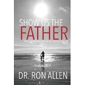 Show Us the Father: Discovering the Character of God as a Father