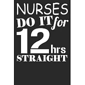 Nurses Do It For 12 Hrs Straight: Blank Lined Notebook Journal