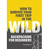 How to Survive Your First Trip in the Wild: Backpacking for Beginners