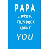 PAPA I Wrote This Book About You: Fill In The Blank Book For What You Love About DAD . Perfect For dad’’s Birthday, Father’’s Day, Christmas Or Just To