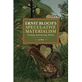 Ernst Bloch’’s Speculative Materialism: Ontology, Epistemology, Politics