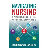 Navigating Nursing: A Practical Guide for the Novice Nurse from A to Z