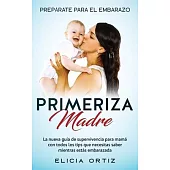 Primeriza Madre: PREPÁRATE PARA EL EMBRAZO: La nueva guía de supervivencia para mamá con todos los tips que necesitas saber mientras es