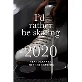 I’’d Rather Be Skating In 2020 - Year Planner For Ice Skaters: Skating Gift Daily Organizer