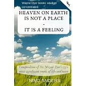 Wayne Dyer books’’ wisdom concentrated: HEAVEN ON EARTH IS NOT A PLACE - IT IS A FEELING: Compendium of Dr. Wayne Dyer’’s 55+ most significant tenets of