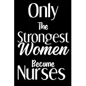 Only The Strongest Women Become Nurses notebook gift: nursing Notebook / nurse Journal Gift / quote notebook for nurses, 120 Pages, 6x9, Soft Cover, g