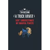 I’’m Become a Truck Driver Don’’t Underestimate My Magical Powers: Lined Notebook Journal for Perfect Truck Driver Gifts - 6 X 9 Format 110 Pages