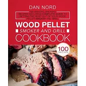 Wood Pellet Smoker and Grill Cookbook: 100 Amazing Smoking Recipes Including Complete Guide to Getting the Most Out Of Your Wood Pellet Smoker and Gri