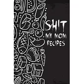 Shit My Mom Recipes: 110 Pages, 6