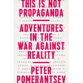This Is Not Propaganda: Adventures in the War Against Reality