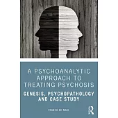 A Psychoanalytic Approach to Treating Psychosis: Genesis, Psychopathology and Case Study