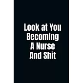 Look at You Becoming a Nurse and Shit: Notebook with Blank Pages Lined Journal For Nursing Student