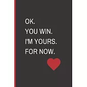 OK. You Win. I’’m Yours. For Now.: Funny Blank Notebook, Lined Pages, The Perfect Gift to Celebrate a Loved One, Also a Fun Gag Present at Any Time of