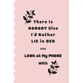 There is NOBODY Else I’’d Rather Lie in Bed AND LOOK at MY PHONE With: Funny Blank Notebook, Lined Pages, The Perfect Gift to Celebrate a Loved One, Al