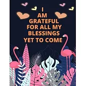 I Am A Grateful For All my blessing Yet To Come: Daily Gratitude and Affirmation Journal Mindfulness Practice Diary Gift for Women and Children Best G