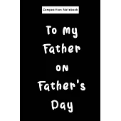 Composition Notebook: My Father On Father’’s Day.Birthday or Father’’s Day Gift for Papa Journal/Notebook 6x9 120 Pages