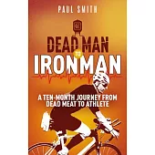 Dead Man to Iron Man: A Ten Month Journey from Dead Meat to Athlete