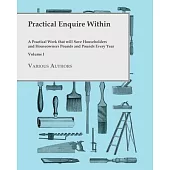 Practical Enquire Within - A Practical Work that will Save Householders and Houseowners Pounds and Pounds Every Year - Volume I