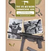 The Us M3/M3a1 Submachine Gun: The Complete History of America’’s Famed 