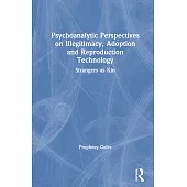 Psychoanalytic Perspectives on Illegitimacy, Adoption and Reproduction Technology: Strangers as Kin