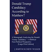 Donald Trump Candidacy According to Matthew?: A Monograph Analyzing the Donald Trump Candidacy -A Biblical Non-Political Perspective [Large Print Edit