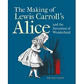 The Making of Lewis Carroll’’s Alice and the Invention of Wonderland