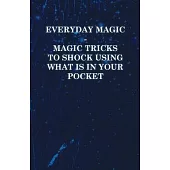 Everyday Magic - Magic Tricks to Shock Using what is in Your Pocket - Coins, Notes, Handkerchiefs, Cigarettes