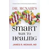 Dr. McNair’’s Smart Way To Healing: A Simple Guide To Understanding Integrative Medicine