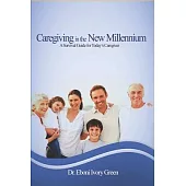 Caregiving in the New Millennium: A Survival Guide for Today’’s Caregiver