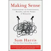 Making Sense: Conversations on Consciousness, Morality, and the Future of Humanity