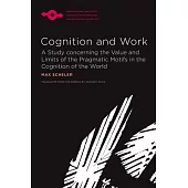 Cognition and Work: A Study Concerning the Value and Limits of the Pragmatic Motifs in the Cognition of the World