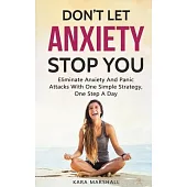 Don’’t Let Anxiety Stop You: Eliminate Anxiety And Panic Attacks With One Simple Strategy, One Step A Day