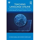 Teaching Language Online: A Guide for Designing, Developing, and Delivering Online, Blended, and Flipped Language Courses
