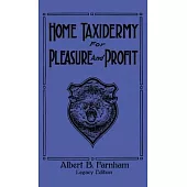 Home Taxidermy For Pleasure And Profit (Legacy Edition): A Classic Manual On Traditional Animal Stuffing and Display Techniques And Preservation Metho