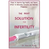 The Right Solution for Infertility: Steps To Improve Egg Quality And Sperm Effect To Naturally Conceive And Maintain Pregnancy