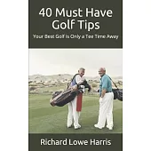 40 Must Have Golf Tips: Your Best Golf is Only a Tee Time Away