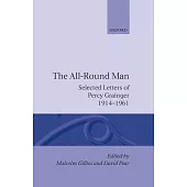 The All-Round Man: Selected Letters of Percy Grainger, 1914-1961