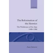 The Reformation of the Heretics: The Waldenses of the Alps, 1480-1580