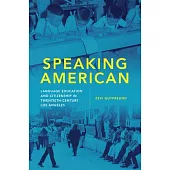 Speaking American, Volume 15: Language Education and Citizenship in Twentieth-Century Los Angeles