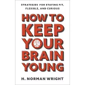 How to Keep Your Brain Young: Strategies for Staying Fit, Flexible, and Curious