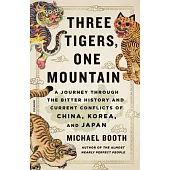 Three Tigers, One Mountain: A Journey Through the Bitter History and Current Conflicts of China, Korea, and Japan