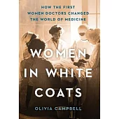 Women in White Coats: How the First Women Doctors Changed the World of Medicine