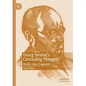 Georg Simmel’’s Concluding Thoughts: Worlds, Lives, Fragments