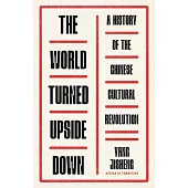 The World Turned Upside Down: A History of the Chinese Cultural Revolution