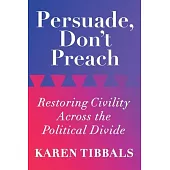 Persuade, Don’’t Preach: Restoring Civility Across the Political Divide